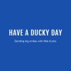Have A Ducky Day!